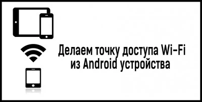 Делаем точку доступа Wi-Fi из Android устройства